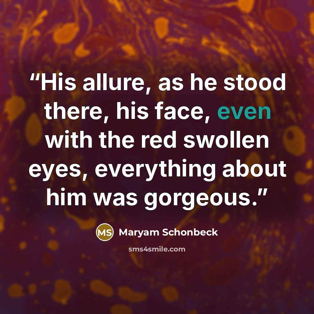 “His allure, as he stood there, his face, even with the red swollen eyes, everything about him was gorgeous.” quote by Maryam Schonbeck