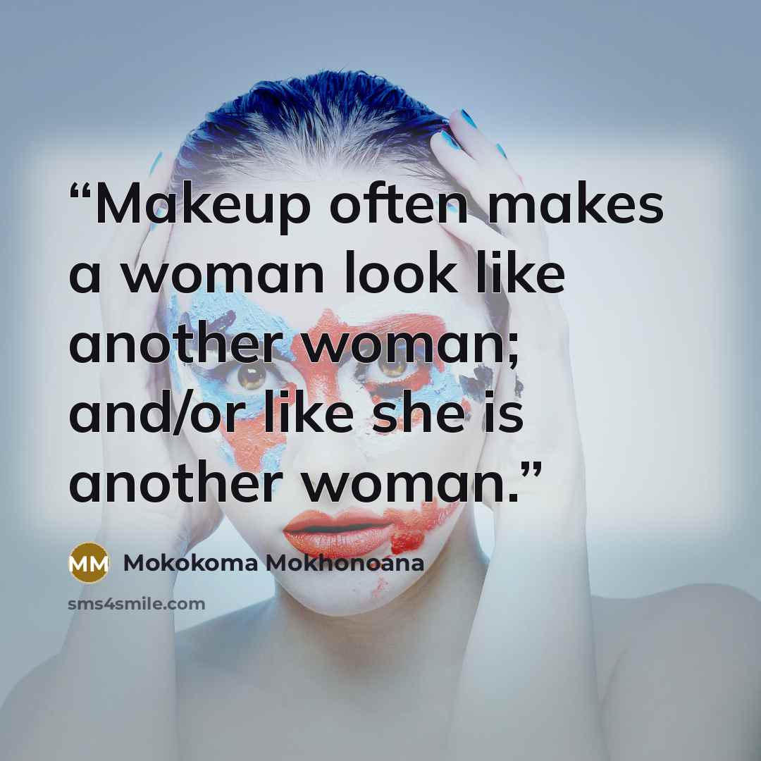 “Makeup often makes a woman look like another woman; and/or like she is another woman.” quote by Mokokoma Mokhonoana