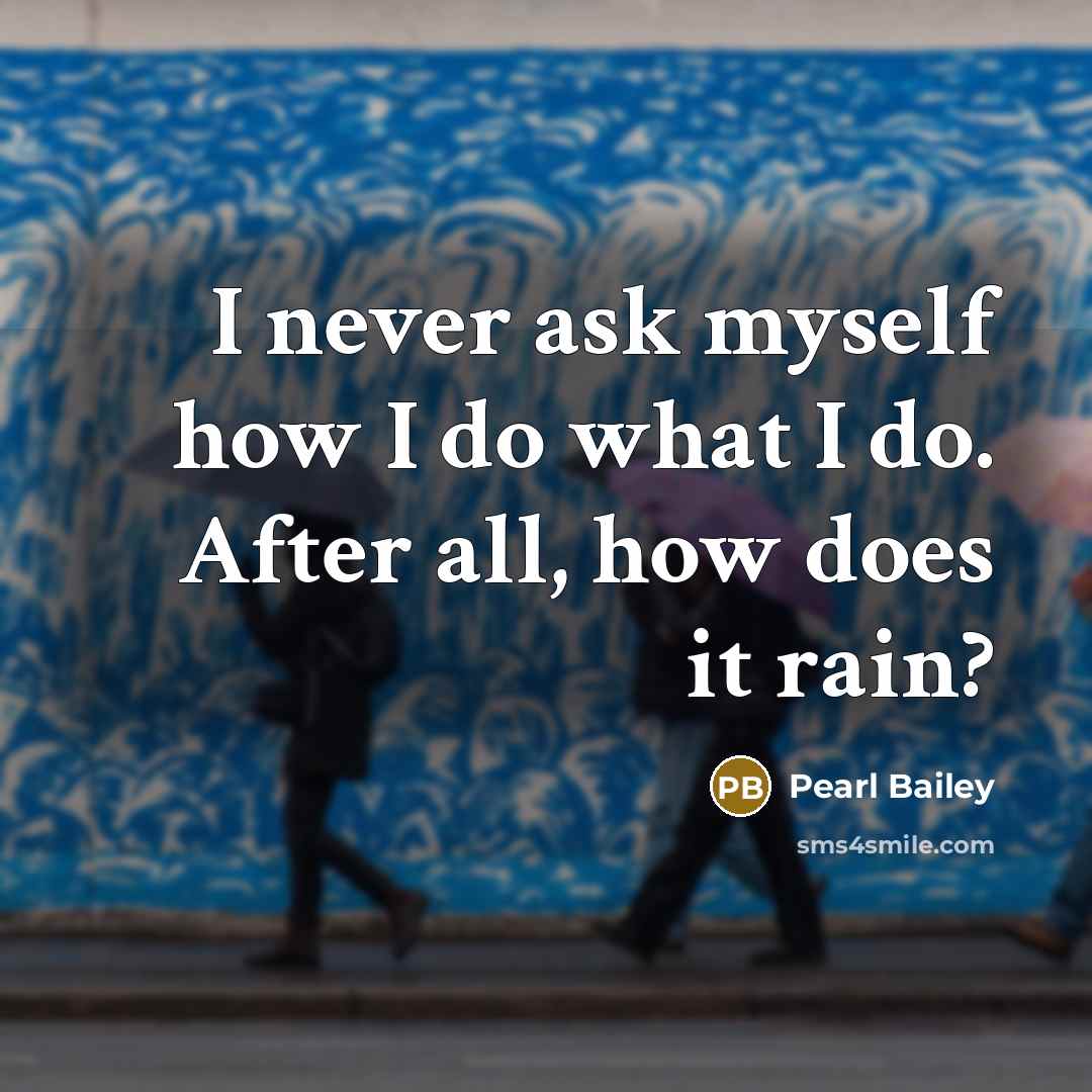 “I never ask myself how I do what I do. After all, how does it rain?” quote by Pearl Bailey