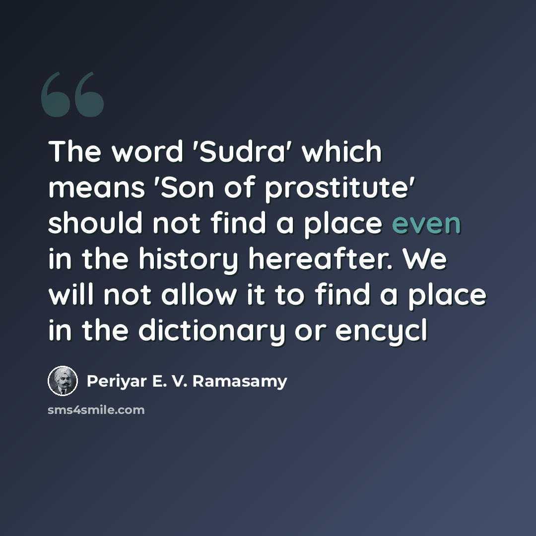 “The word 'Sudra' which means 'Son of prostitute' should not find a place even in the history hereafter. We will not allow it to find a place in the dictionary or encycl” quote by Periyar E. V. Ramasamy