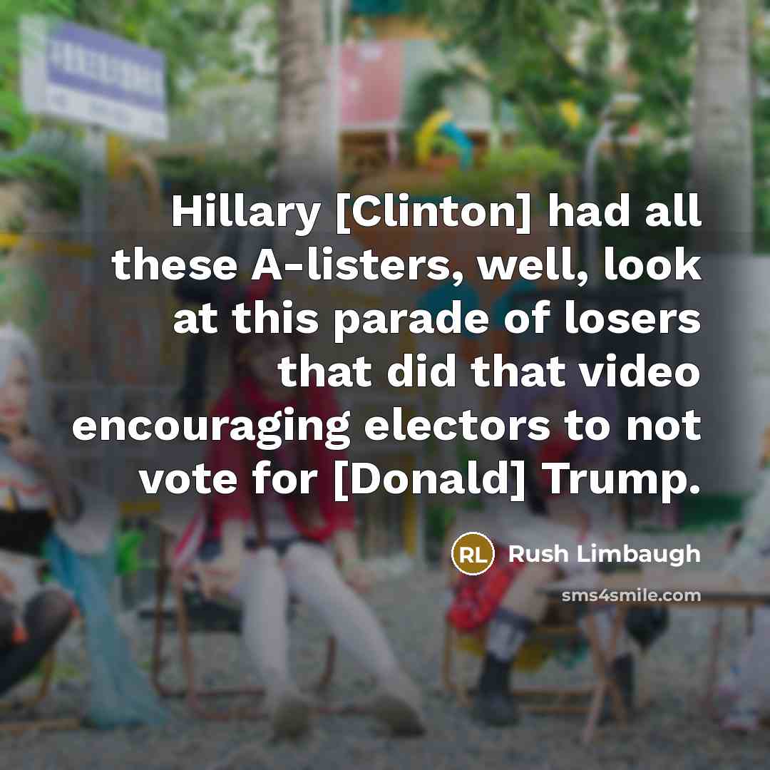 “Hillary [Clinton] had all these A-listers, well, look at this parade of losers that did that video encouraging electors to not vote for [Donald] Trump.” quote by Rush Limbaugh