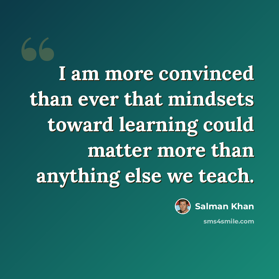 “I am more convinced than ever that mindsets toward learning could matter more than anything else we teach.” quote by Salman Khan