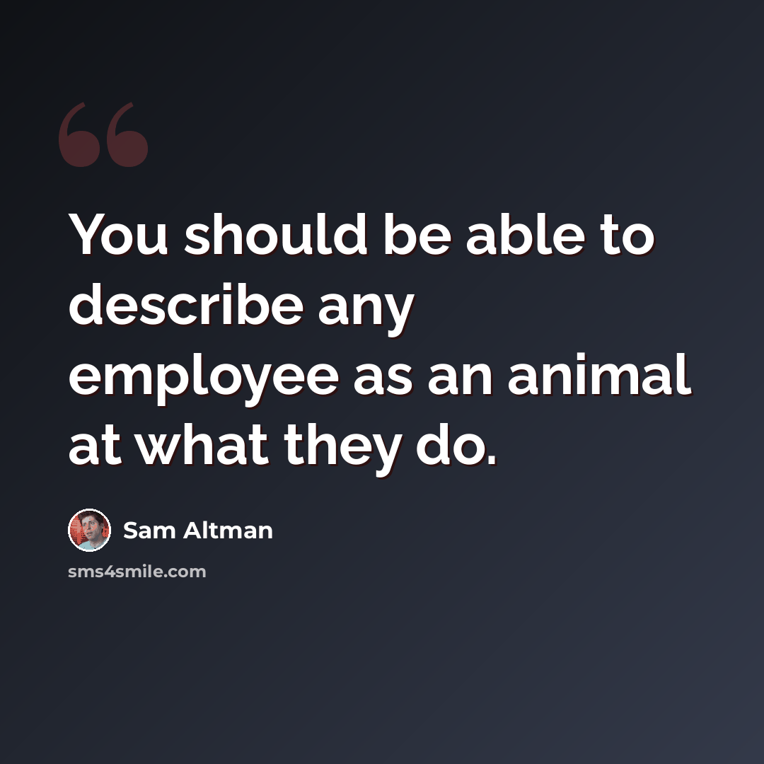 “You should be able to describe any employee as an animal at what they do.” quote by Sam Altman