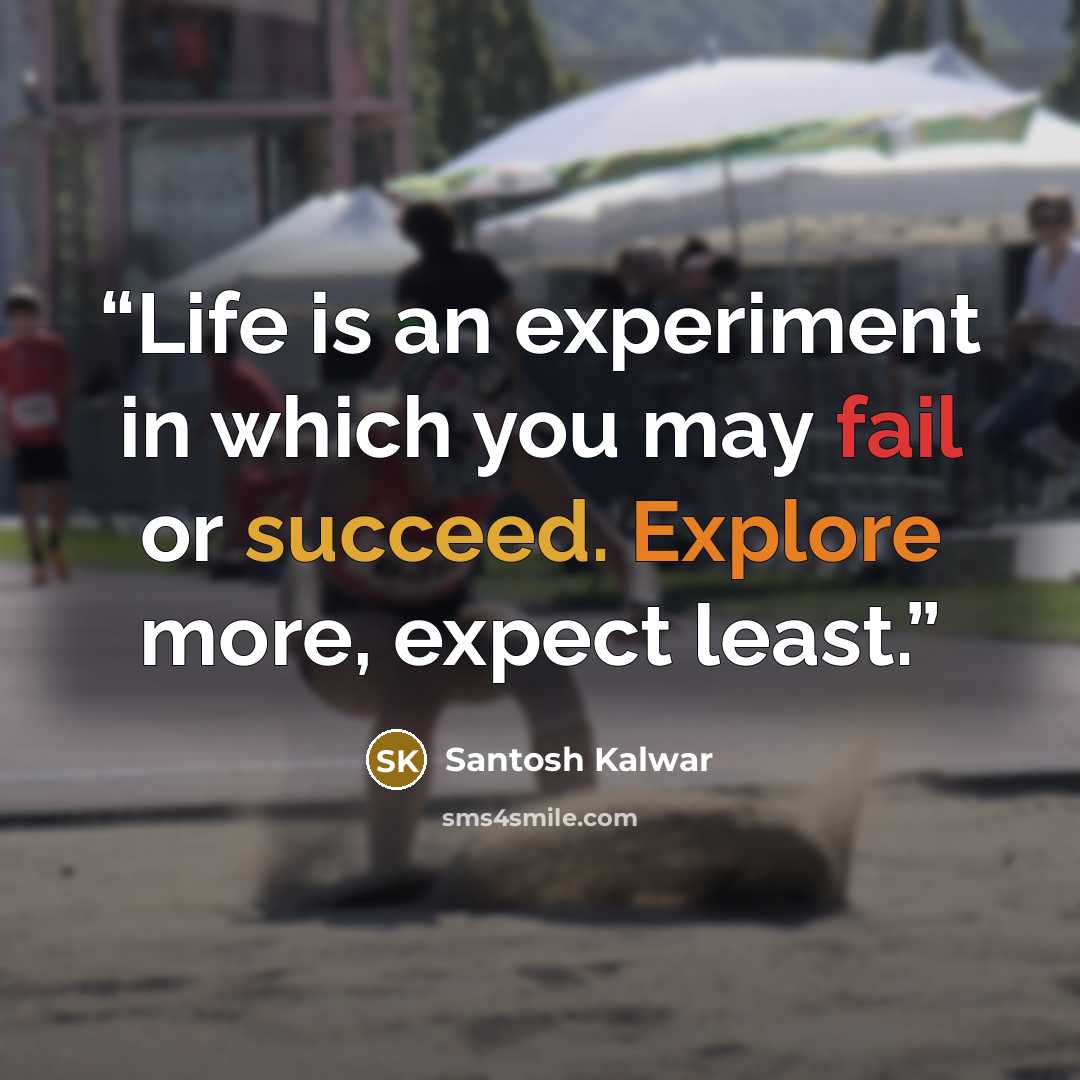 “Life is an experiment in which you may fail or succeed. Explore more, expect least.” quote by Santosh Kalwar
