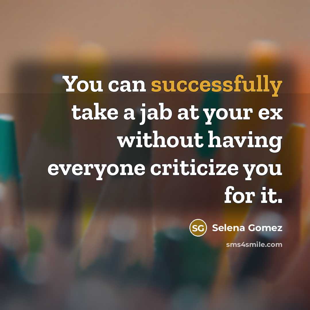 “You can successfully take a jab at your ex without having everyone criticize you for it.” quote by Selena Gomez