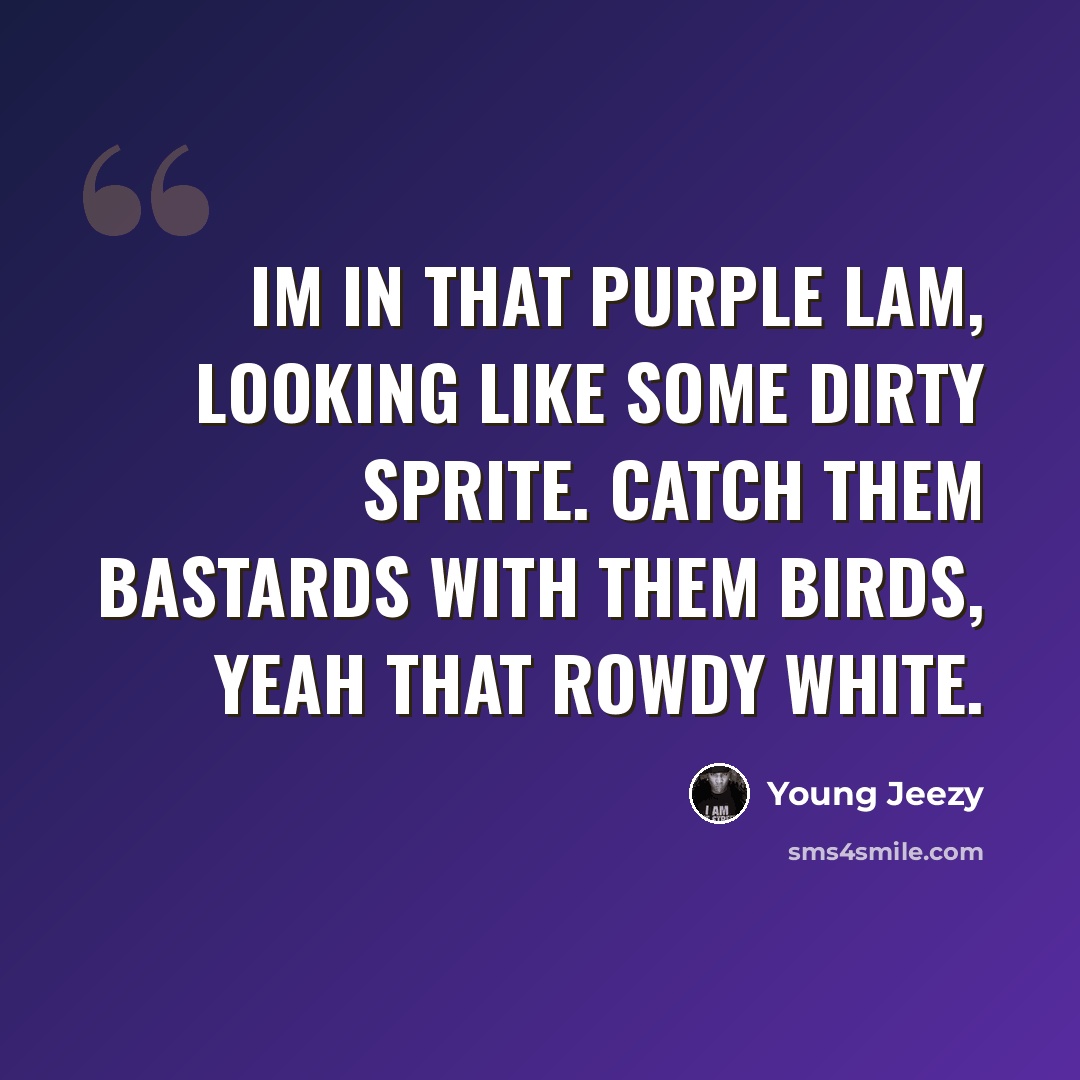 “Im in that purple Lam, looking like some dirty Sprite. Catch them bastards with them birds, yeah that rowdy white.” quote by Young Jeezy