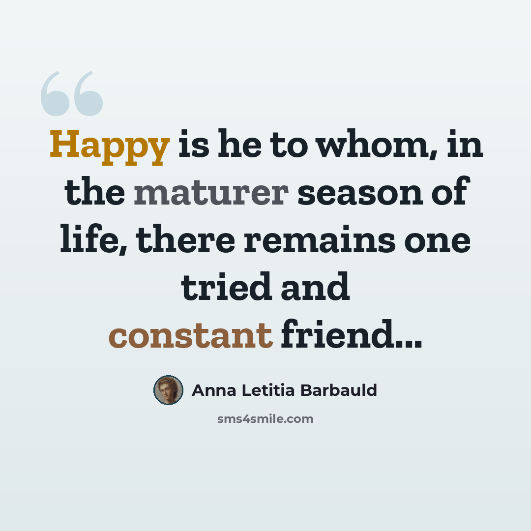 “Happy is he to whom, in the maturer season of life, there remains one tried and constant friend...” quote by Anna Letitia Barbauld