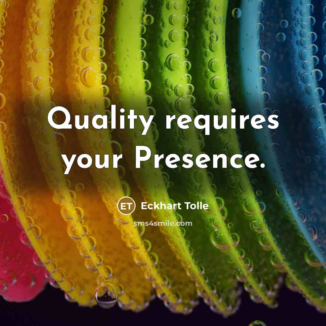 “Quality requires your Presence.” quote by Eckhart Tolle