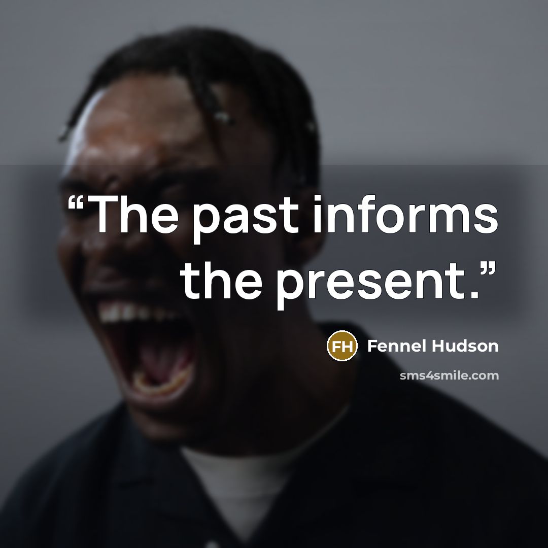 “The past informs the present.” quote by Fennel Hudson