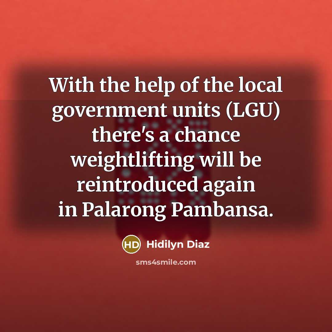 “With the help of the local government units (LGU) there's a chance weightlifting will be reintroduced again in Palarong Pambansa.” quote by Hidilyn Diaz