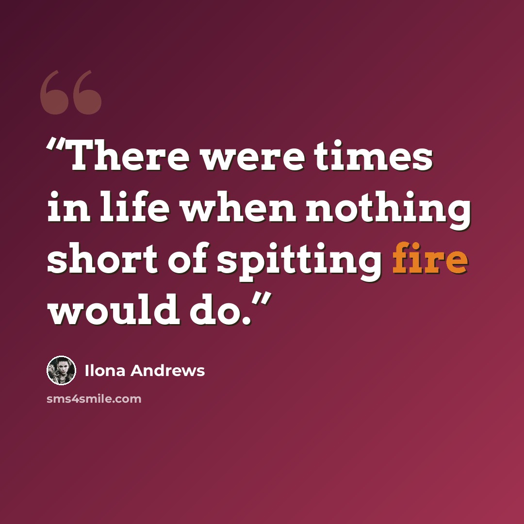“There were times in life when nothing short of spitting fire would do.” quote by Ilona Andrews