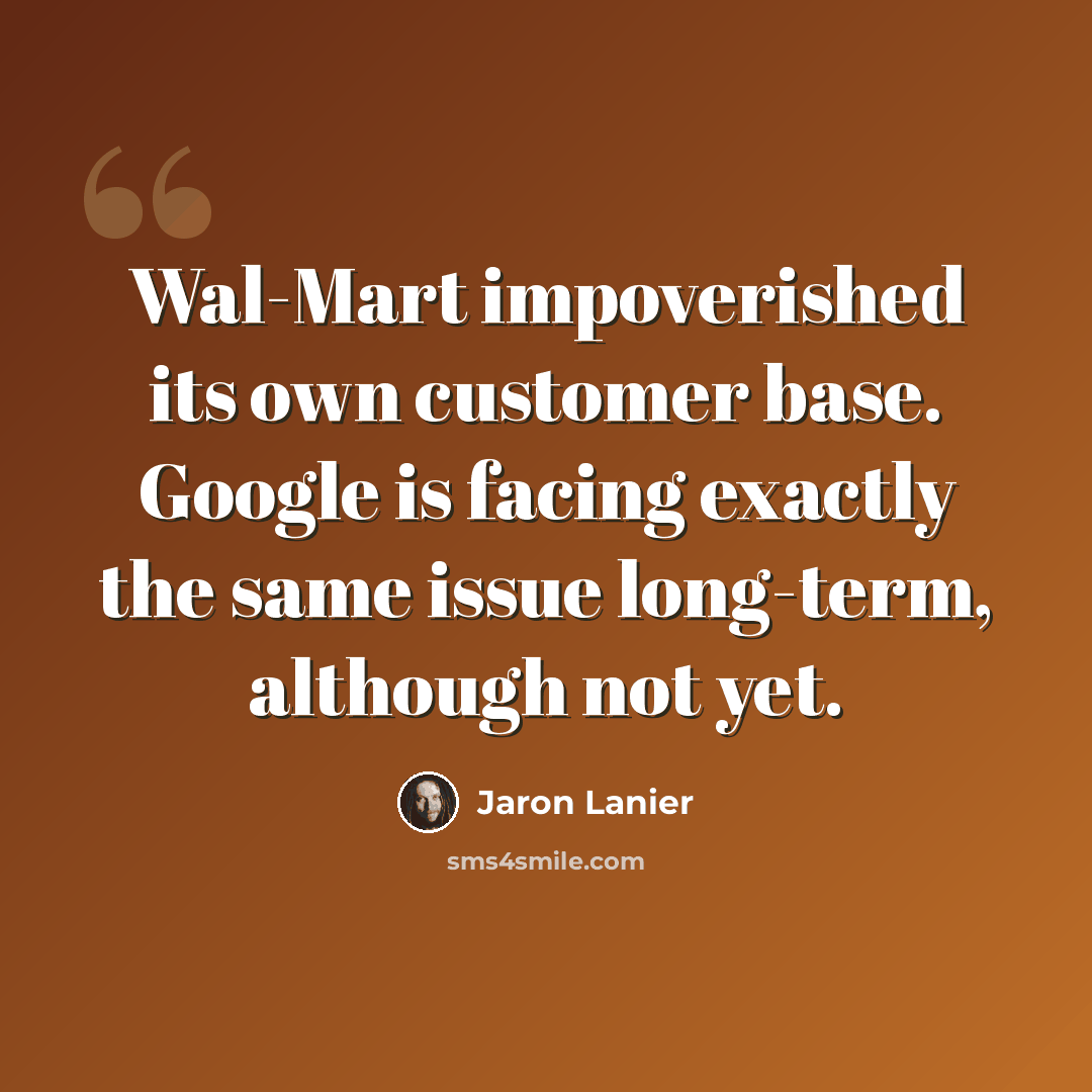 “Wal-Mart impoverished its own customer base. Google is facing exactly the same issue long-term, although not yet.” quote by Jaron Lanier