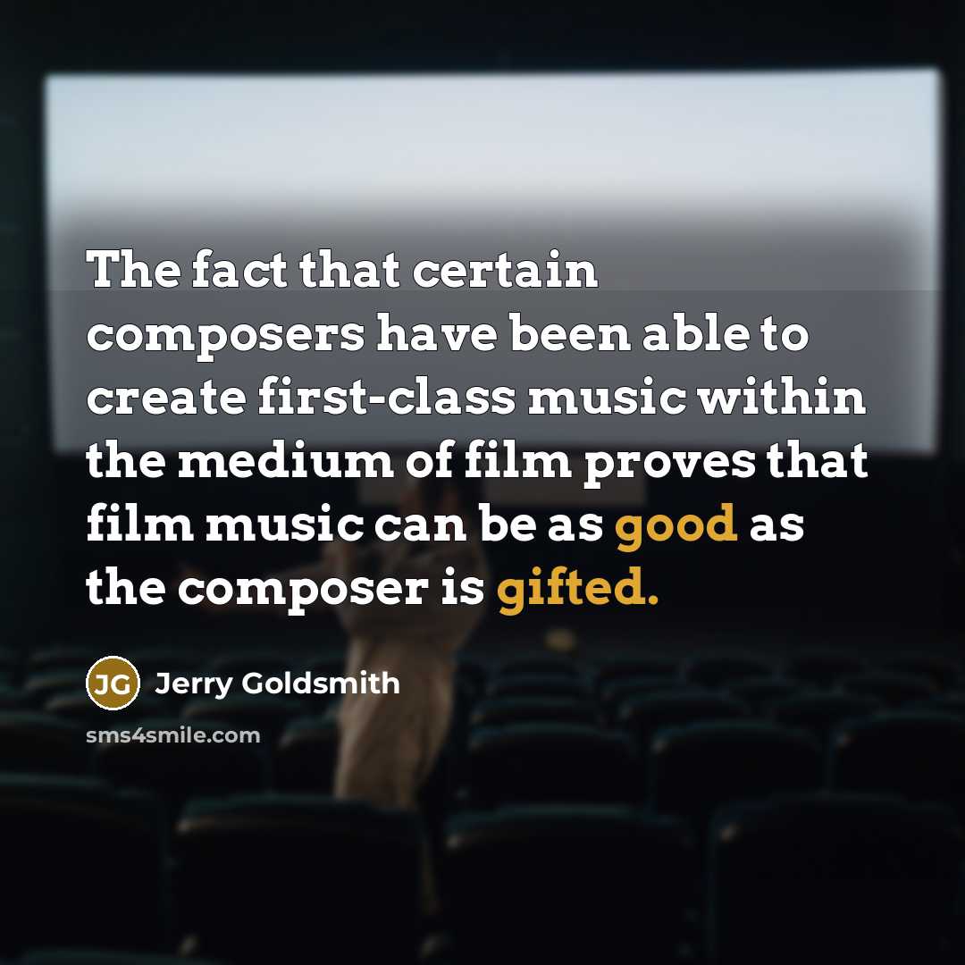 “The fact that certain composers have been able to create first-class music within the medium of film proves that film music can be as good as the composer is gifted.” quote by Jerry Goldsmith