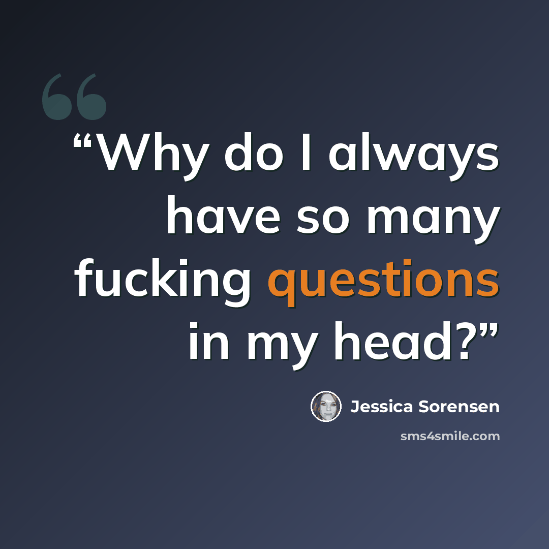 “Why do I always have so many fucking questions in my head?” quote by Jessica Sorensen