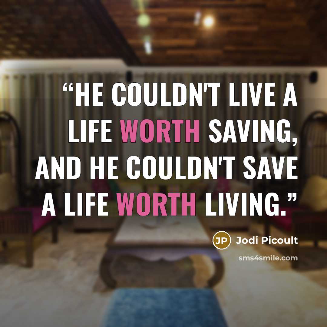 “He couldn't live a life worth saving, and he couldn't save a life worth living.” quote by Jodi Picoult