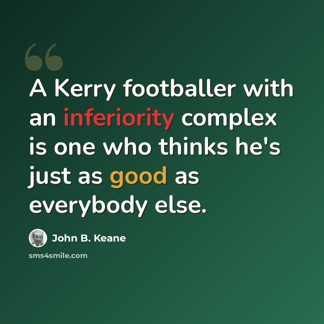 “A Kerry footballer with an inferiority complex is one who thinks he's just as good as everybody else.” quote by John B. Keane