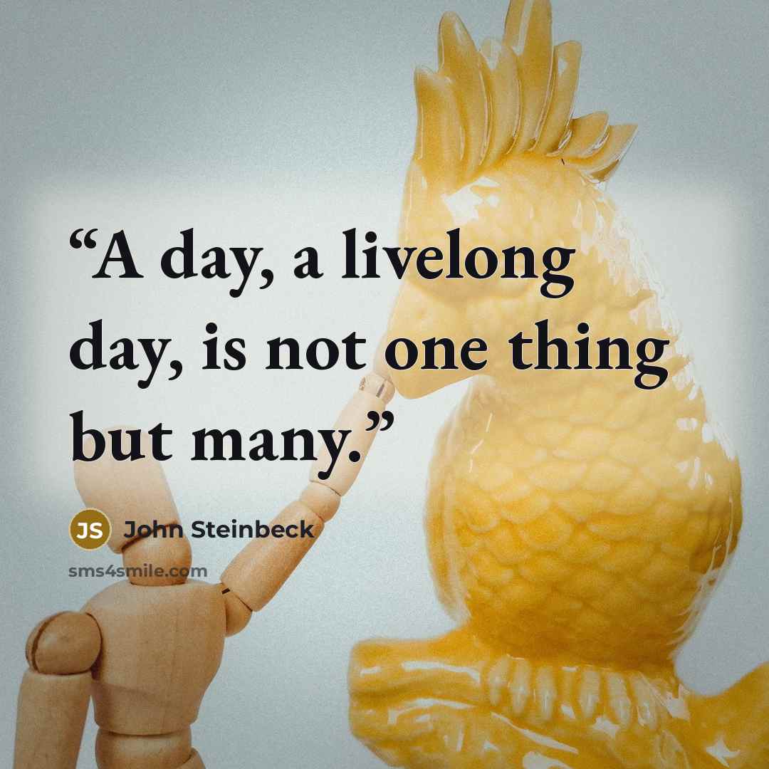 “A day, a livelong day, is not one thing but many.” quote by John Steinbeck