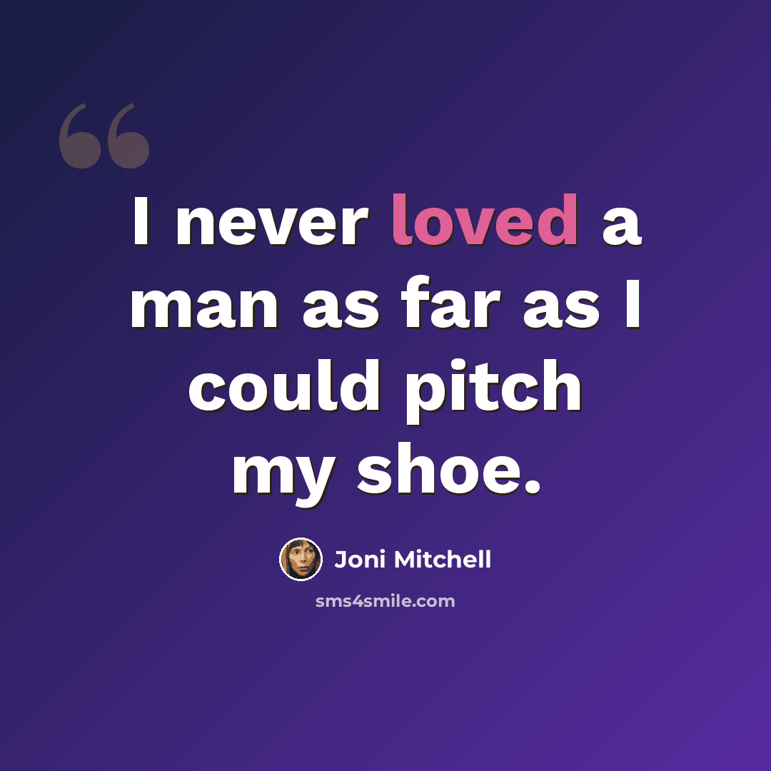 “I never loved a man as far as I could pitch my shoe.” quote by Joni Mitchell