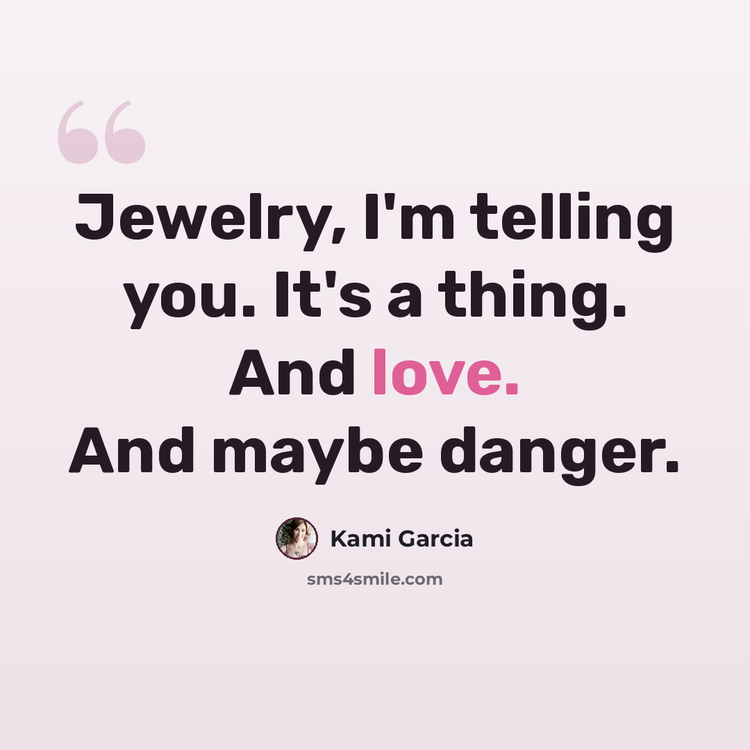 “Jewelry, I'm telling you. It's a thing. And love. And maybe danger.” quote by Kami Garcia