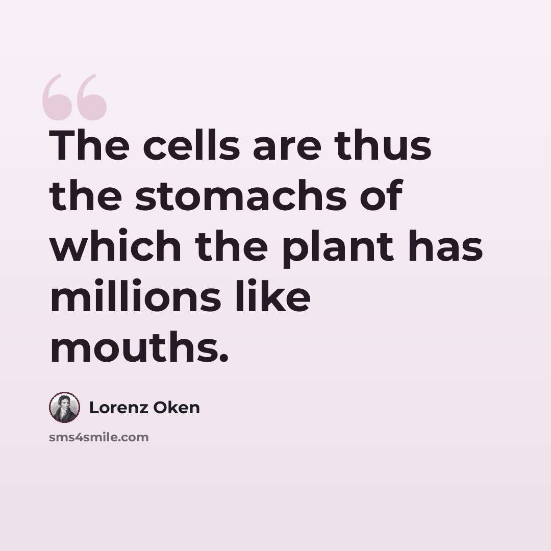 “The cells are thus the stomachs of which the plant has millions like mouths.” quote by Lorenz Oken
