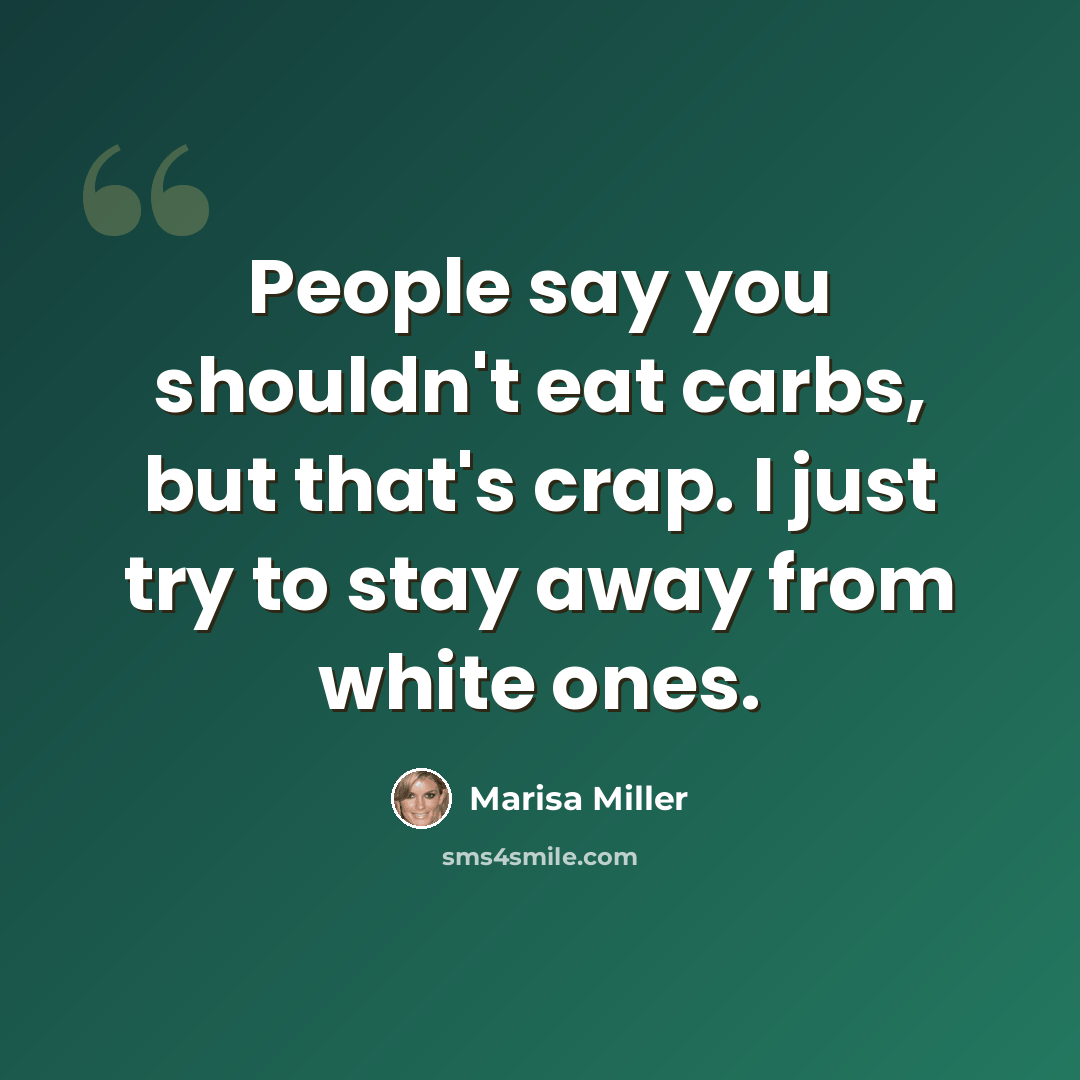 “People say you shouldn't eat carbs, but that's crap. I just try to stay away from white ones.” quote by Marisa Miller