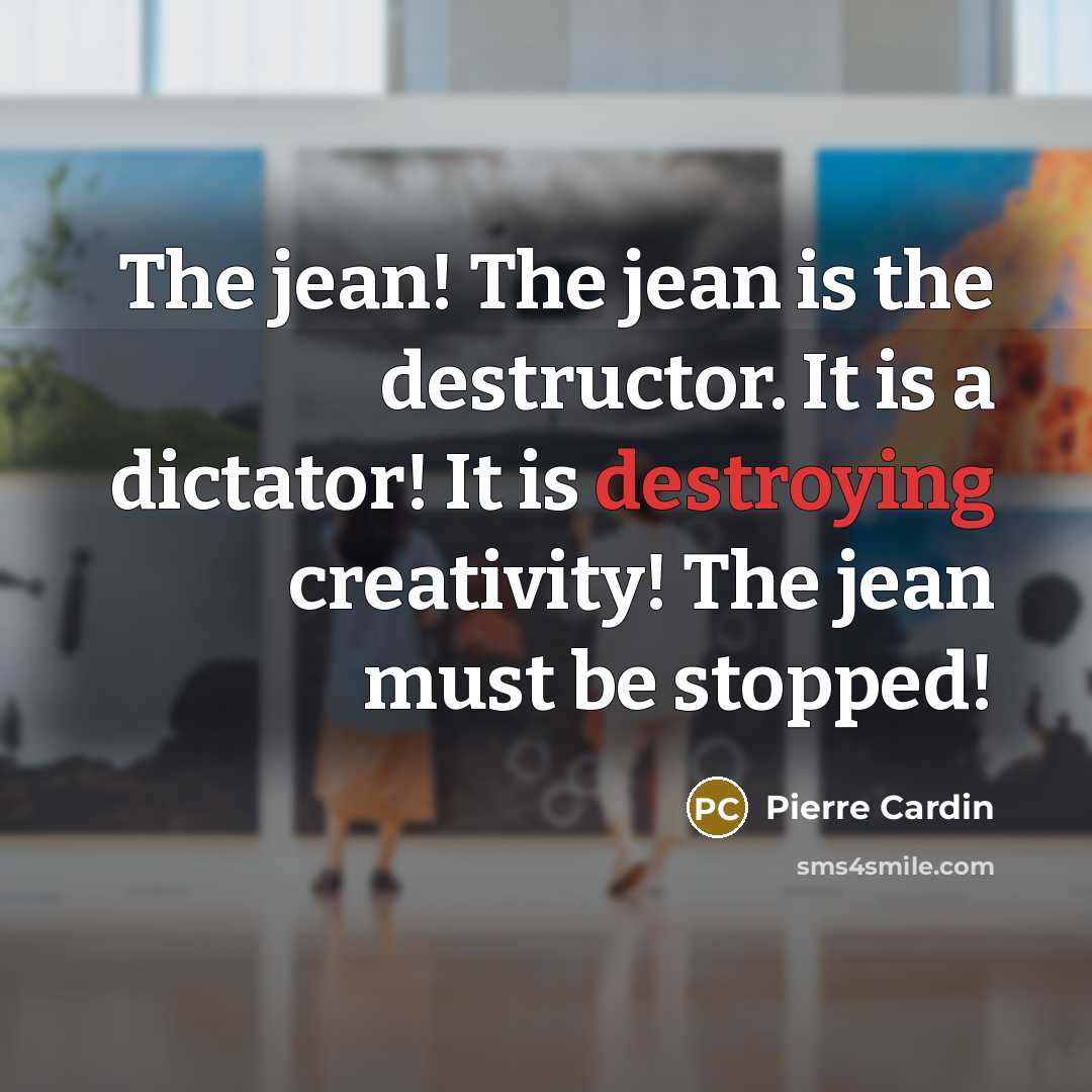 “The jean! The jean is the destructor. It is a dictator! It is destroying creativity! The jean must be stopped!” quote by Pierre Cardin