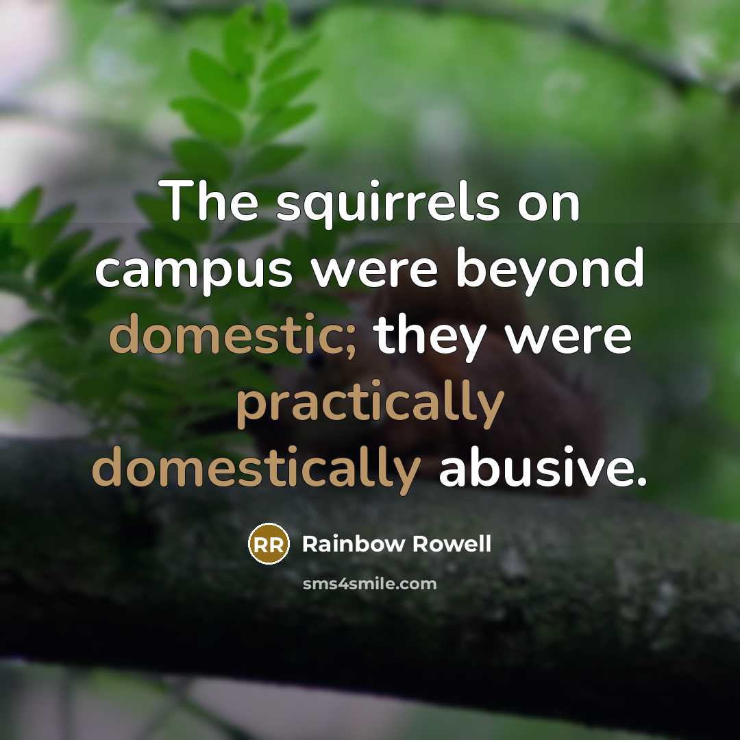 “The squirrels on campus were beyond domestic; they were practically domestically abusive.” quote by Rainbow Rowell