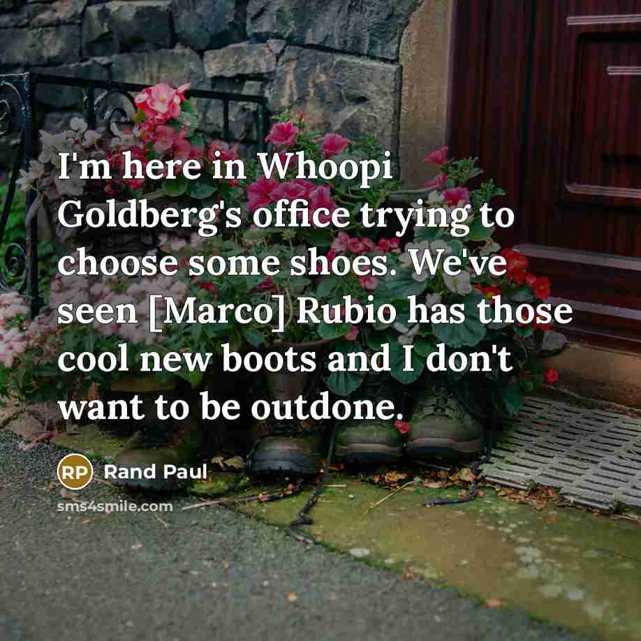 “I'm here in Whoopi Goldberg's office trying to choose some shoes. We've seen [Marco] Rubio has those cool new boots and I don't want to be outdone.” quote by Rand Paul