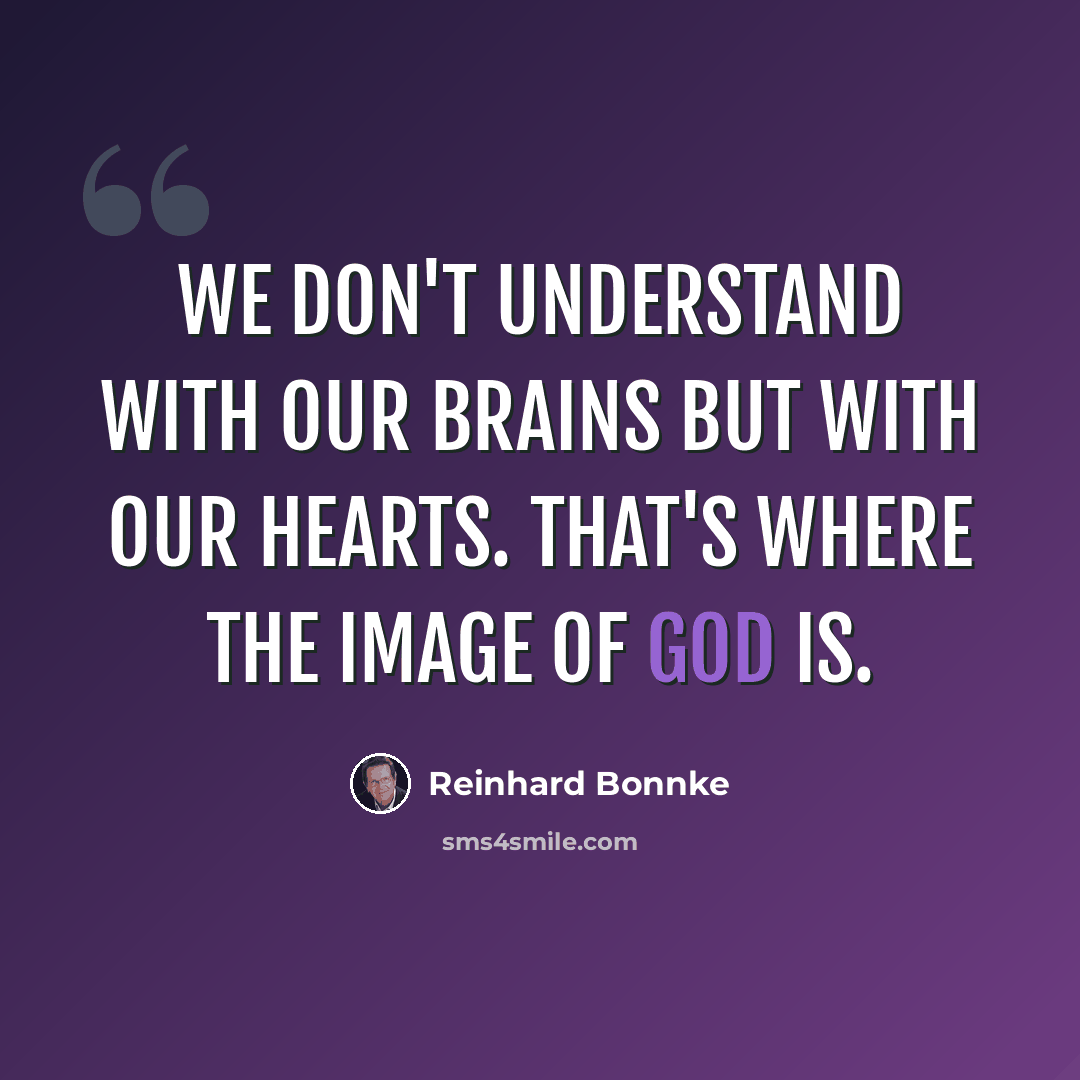 “We don't understand with our brains but with our hearts. That's where the image of God is.” quote by Reinhard Bonnke