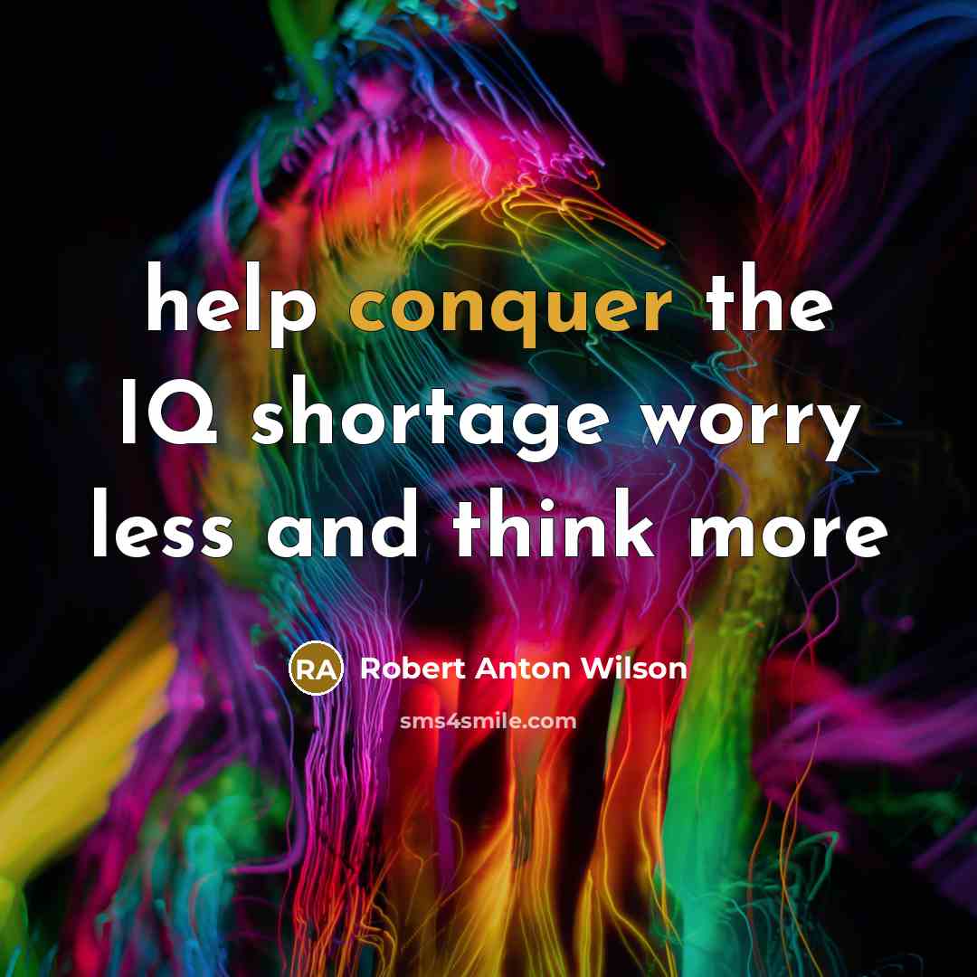 “help conquer the IQ shortage worry less and think more” quote by Robert Anton Wilson