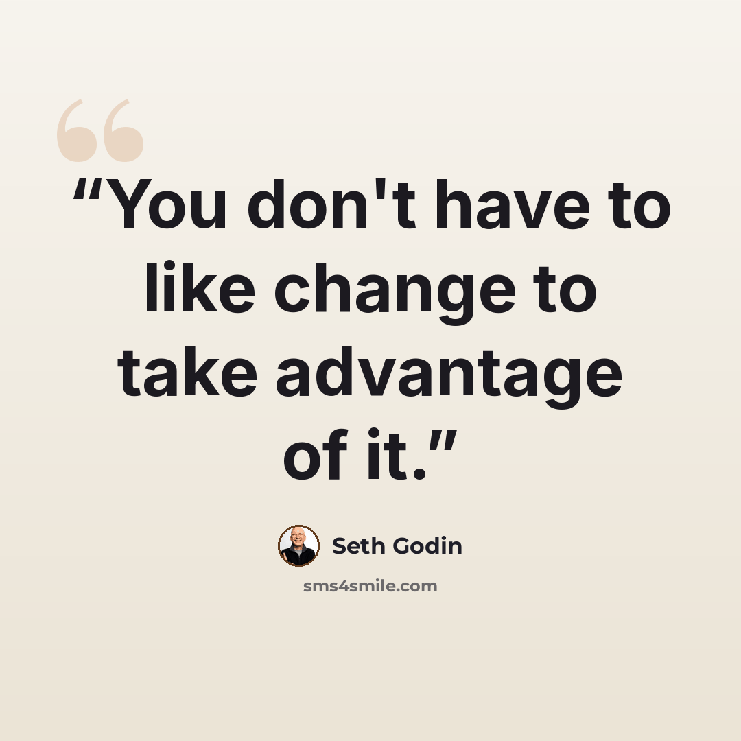 “You don't have to like change to take advantage of it.” quote by Seth Godin