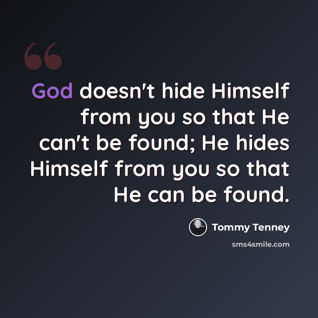 “God doesn't hide Himself from you so that He can't be found; He hides Himself from you so that He can be found.” quote by Tommy Tenney