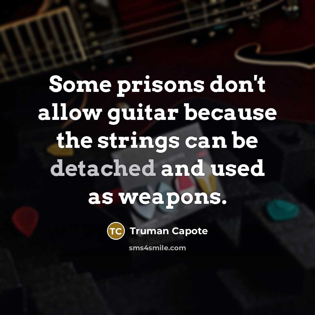 “Some prisons don't allow guitar because the strings can be detached and used as weapons.” quote by Truman Capote