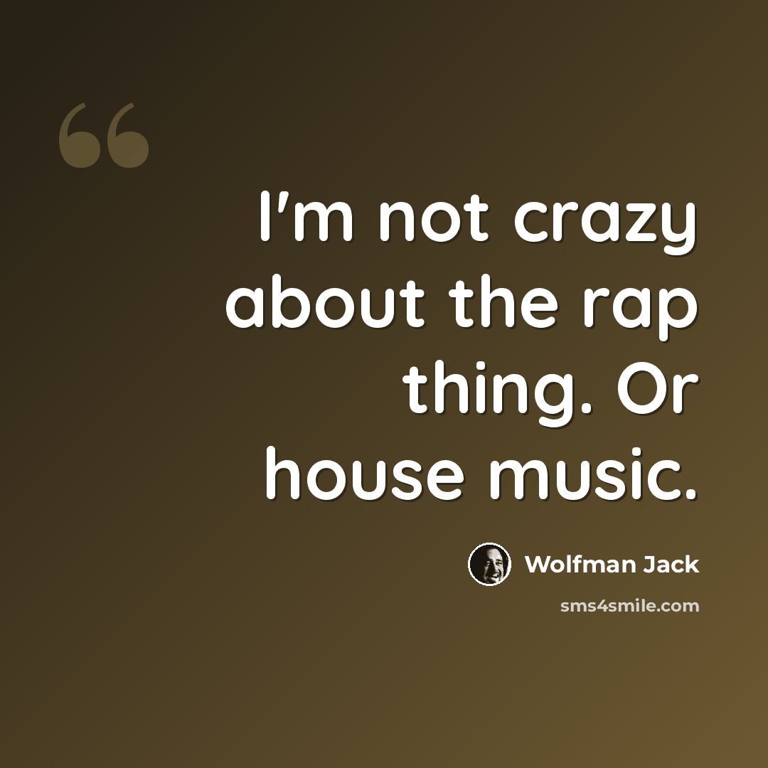“I'm not crazy about the rap thing. Or house music.” quote by Wolfman Jack
