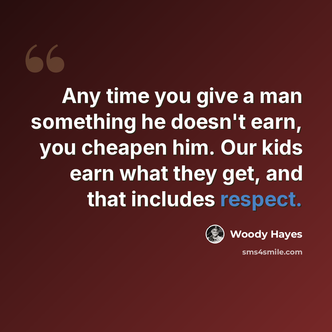 “Any time you give a man something he doesn't earn, you cheapen him. Our kids earn what they get, and that includes respect.” quote by Woody Hayes