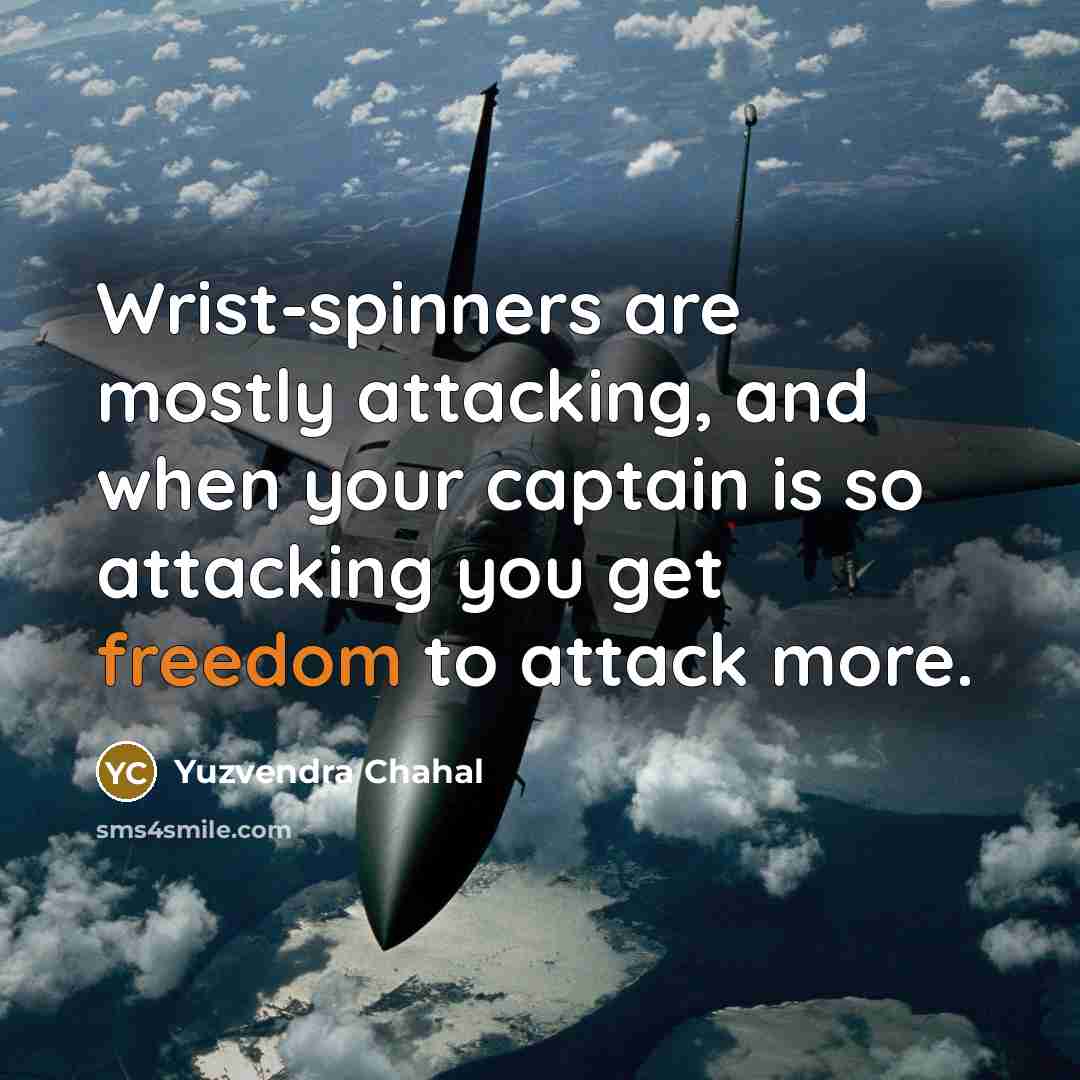 “Wrist-spinners are mostly attacking, and when your captain is so attacking you get freedom to attack more.” quote by Yuzvendra Chahal