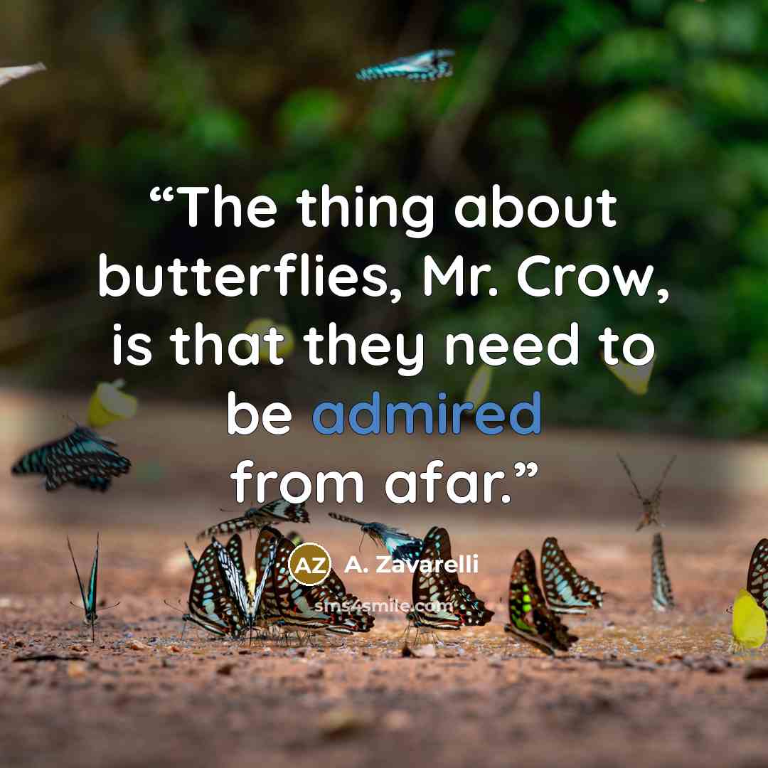 “The thing about butterflies, Mr. Crow, is that they need to be admired from afar.” quote by A. Zavarelli
