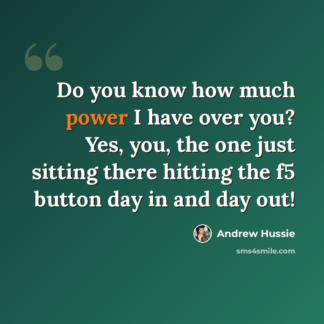 “Do you know how much power I have over you? Yes, you, the one just sitting there hitting the f5 button day in and day out!” quote by Andrew Hussie