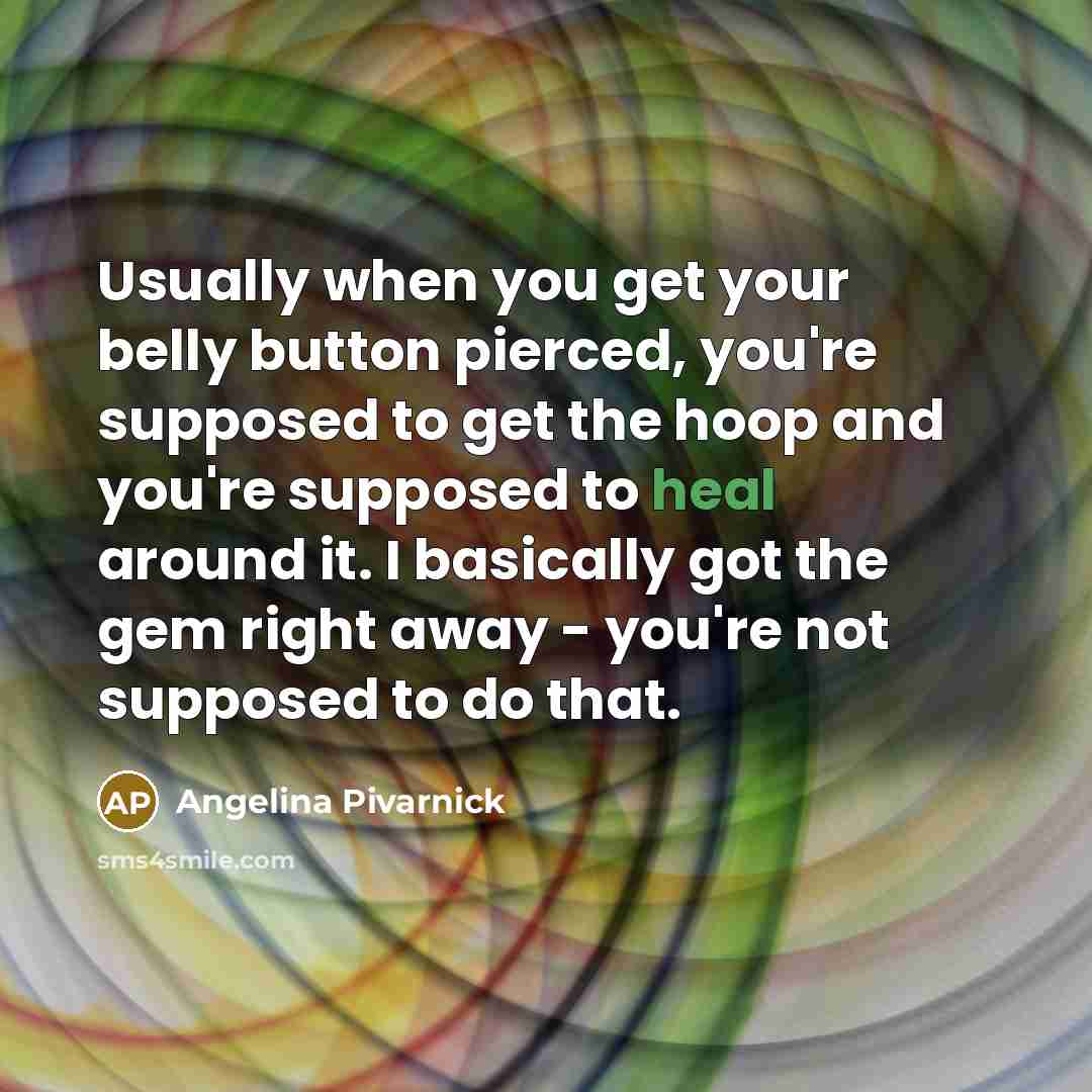 “Usually when you get your belly button pierced, you're supposed to get the hoop and you're supposed to heal around it. I basically got the gem right away - you're not supposed to do that.” quote by Angelina Pivarnick