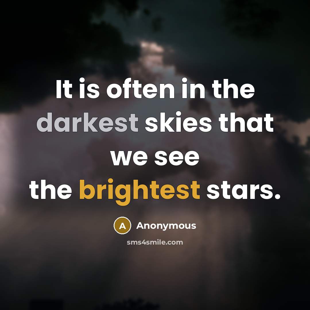 “It is often in the darkest skies that we see the brightest stars.” quote by Anonymous