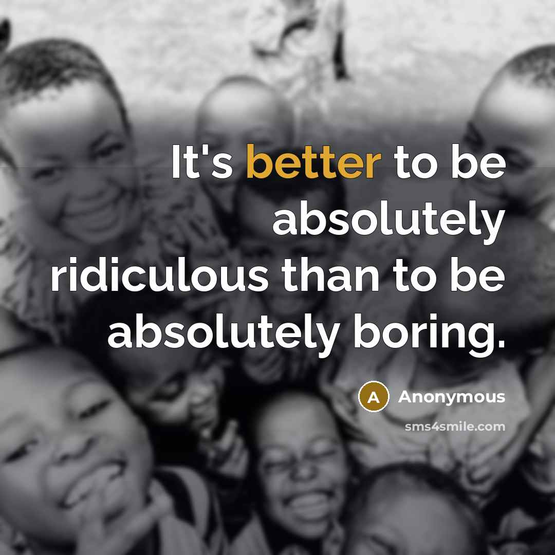 “It's better to be absolutely ridiculous than to be absolutely boring.” quote by Anonymous