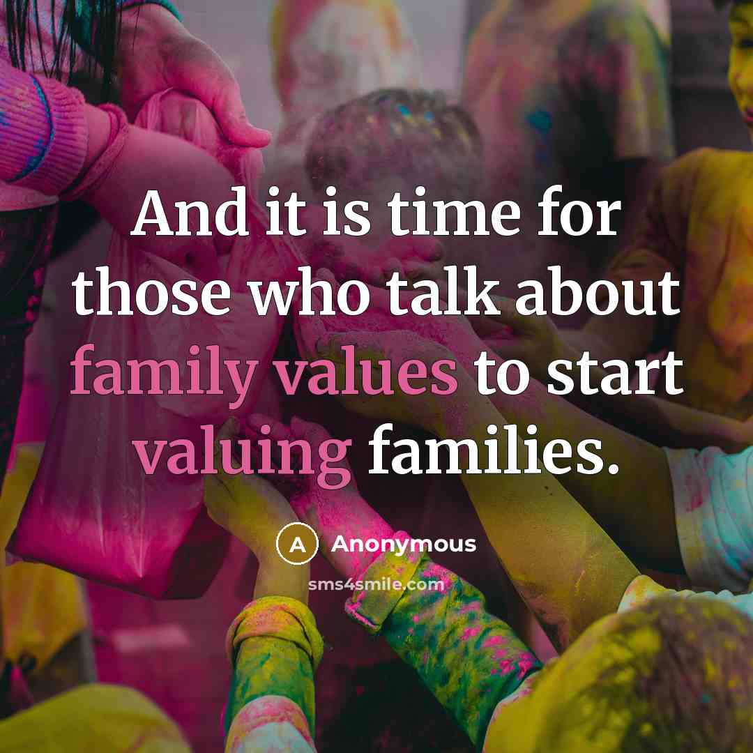 “And it is time for those who talk about family values to start valuing families.” quote by Anonymous