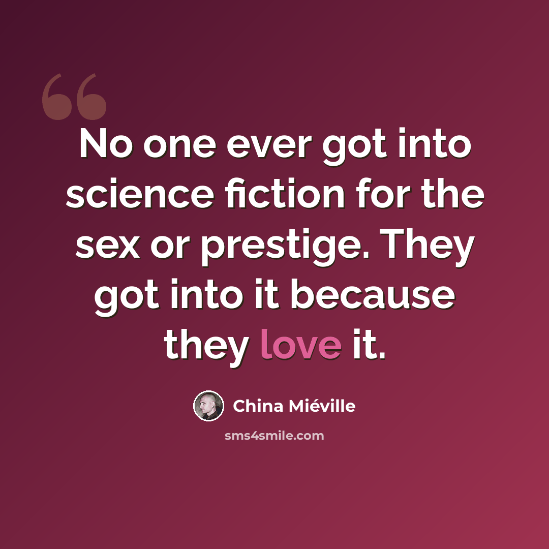 “No one ever got into science fiction for the sex or prestige. They got into it because they love it.” quote by China Mieville