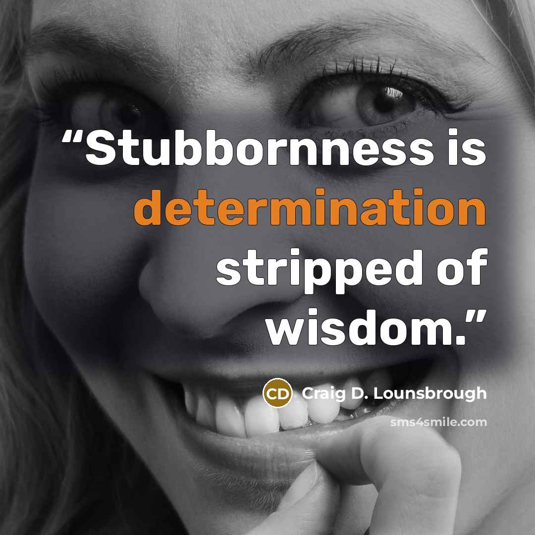 “Stubbornness is determination stripped of wisdom.” quote by Craig D. Lounsbrough