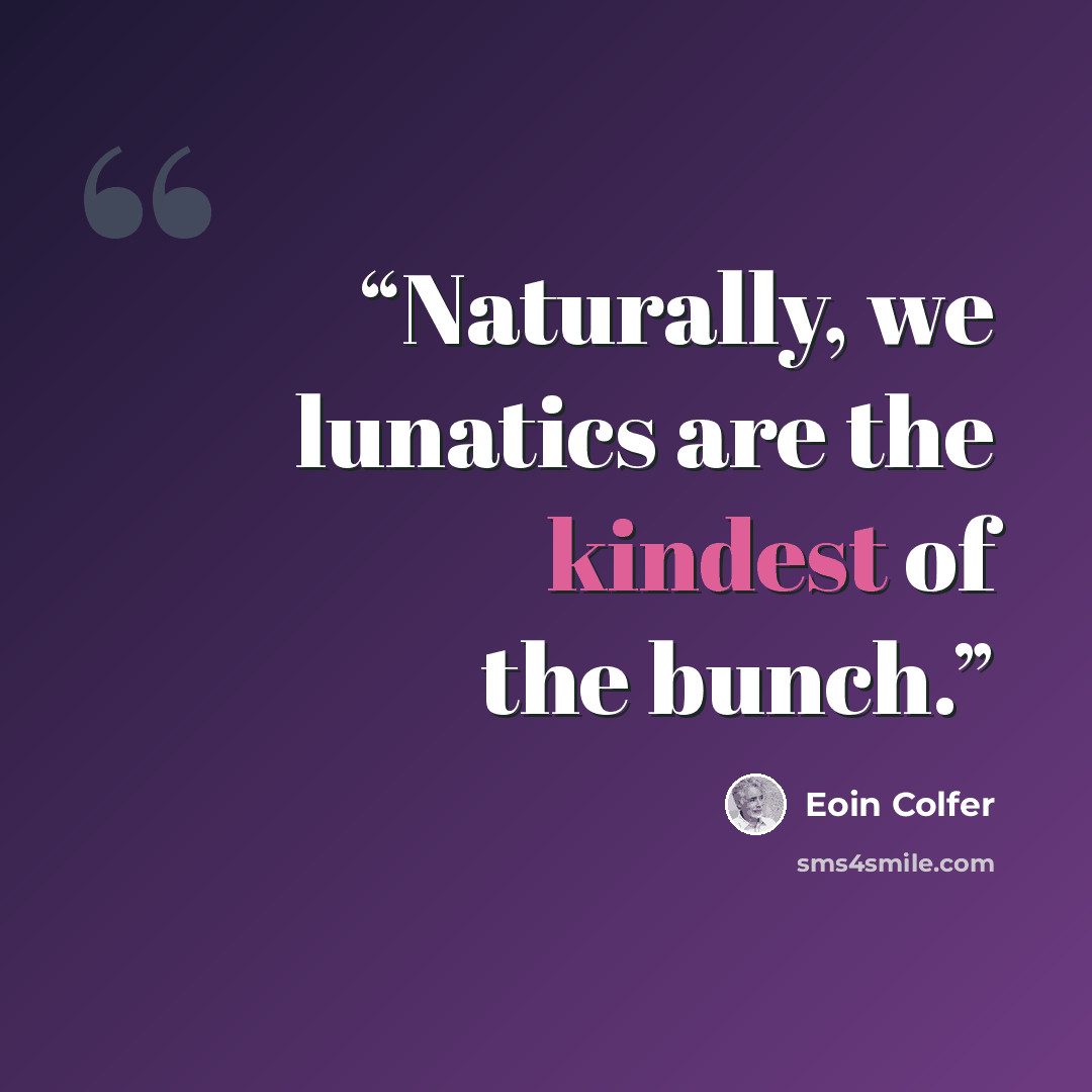 “Naturally, we lunatics are the kindest of the bunch.” quote by Eoin Colfer