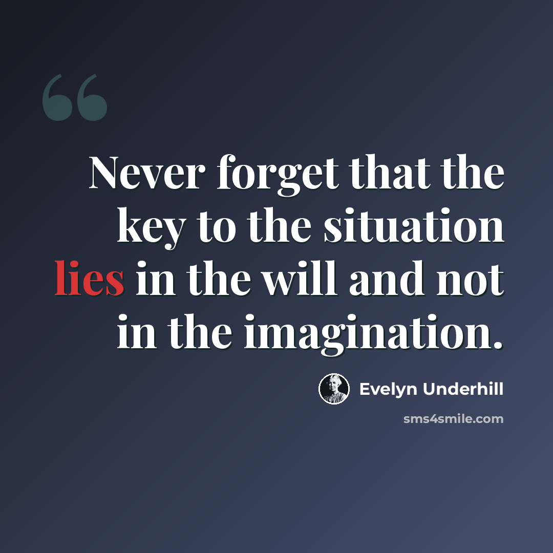 “Never forget that the key to the situation lies in the will and not in the imagination.” quote by Evelyn Underhill