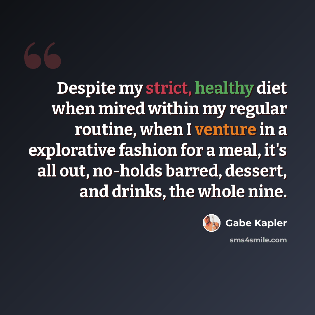 “Despite my strict, healthy diet when mired within my regular routine, when I venture in a explorative fashion for a meal, it's all out, no-holds barred, dessert, and drinks, the whole nine.” quote by Gabe Kapler