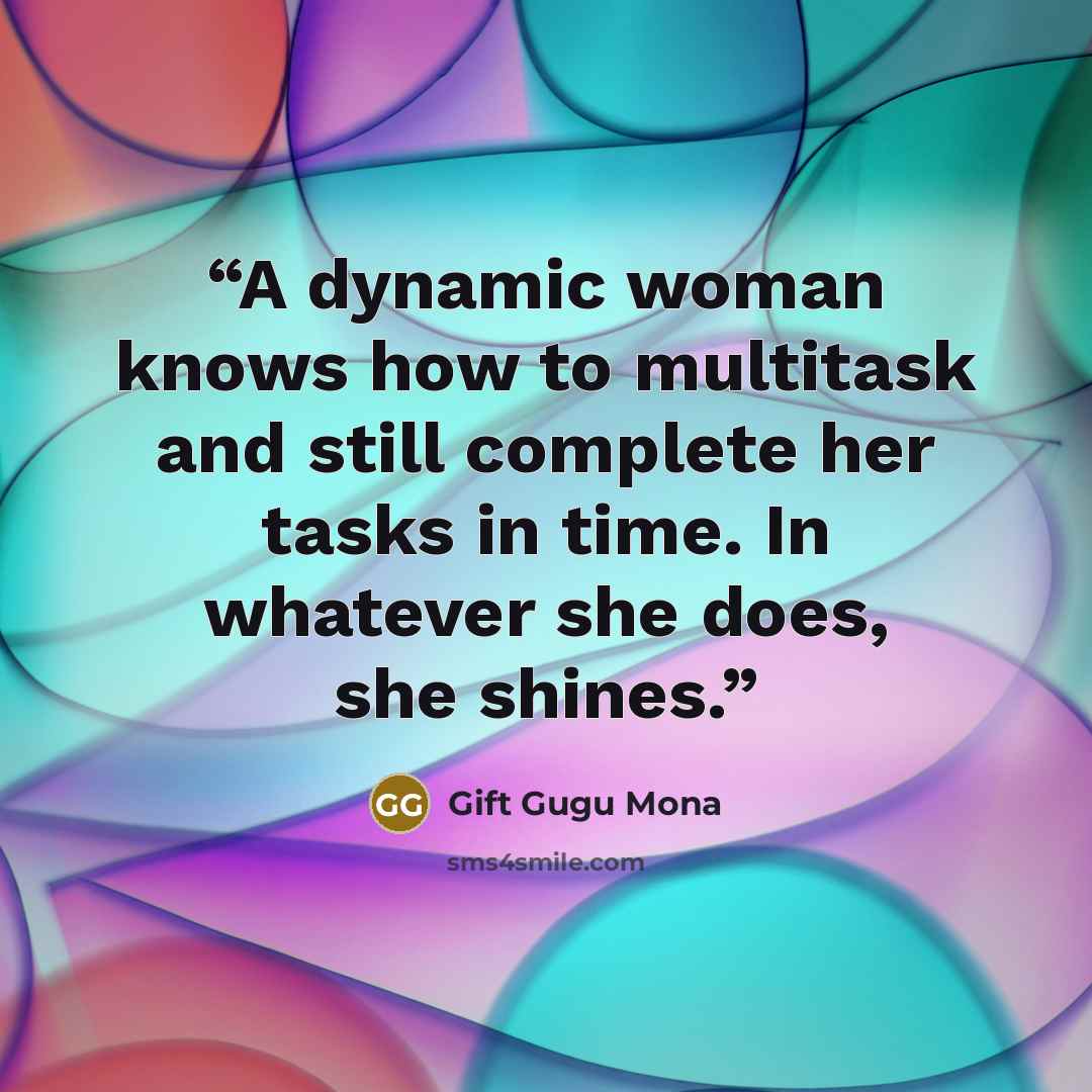 “A dynamic woman knows how to multitask and still complete her tasks in time. In whatever she does, she shines.” quote by Gift Gugu Mona