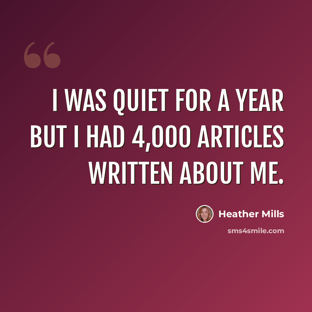 “I was quiet for a year but I had 4,000 articles written about me.” quote by Heather Mills