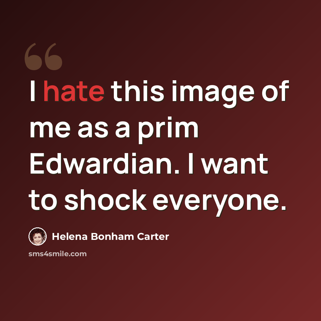 “I hate this image of me as a prim Edwardian. I want to shock everyone.” quote by Helena Bonham Carter